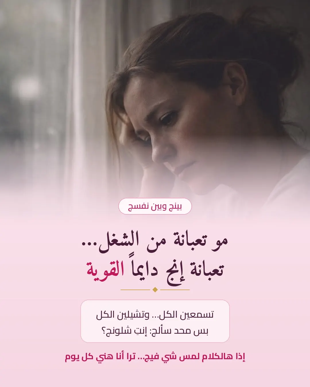 ما في أحد يسألج: إنتِ شلونج؟ 🤍

لأنج دايماً «القوية»…
تسمعين الكل، وتشيلين الكل،
بس محد انتبه إنج انتي بعد تعبتي.

يمكن التعب مو من الشغل…
يمكن من الدور اللي ص